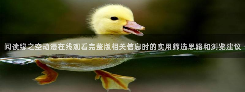 动画新闻:阅读缘之空动漫在线观看完整版相关信息时的实用筛选思路和浏览建议