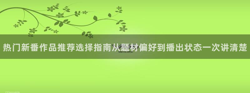 动漫类型大全:热门新番作品推荐选择指南从题材偏好到播出状态一次讲清楚