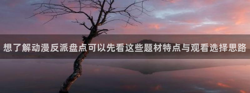 在线动漫:想了解动漫反派盘点可以先看这些题材特点与观看选择思路