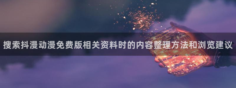 动漫连载:搜索抖漫动漫免费版相关资料时的内容整理方法和浏览建议