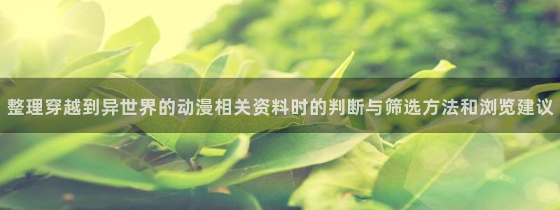 动漫人物:整理穿越到异世界的动漫相关资料时的判断与筛选方法和浏览建议