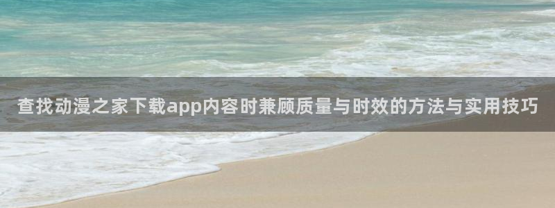 动漫推荐网:查找动漫之家下载app内容时兼顾质量与时效的方法与实用技巧