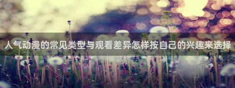 日漫推荐:人气动漫的常见类型与观看差异怎样按自己的兴趣来选择
